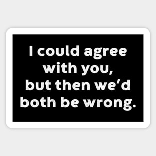 I Could Agree With You, But Then We'd Both Be Wrong Funny (White) Sticker